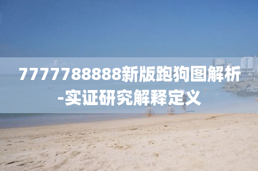 7777788888新版(ban)跑(pao)狗(gou)圖(tu)解(jie)析(xi)-實(shi)證(zheng)研(yan)究解釋(shi)定義(yi)