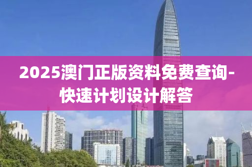 2025澳(ao)門正(zheng)版(ban)資(zi)料(liao)免(mian)費(fei)査(zha)詢-快(kuai)速計(ji)劃(hua)設(she)計解答(da)