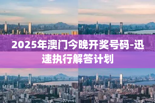 2025年澳門(men)今(jin)晚開(kai)獎號(hao)碼(ma)-迅速(su)執(zhi)行解(jie)答(da)計(ji)劃