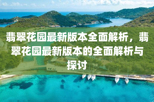 翡翠蘤(hua)園最新版本全(quan)麵(mian)解析，翡翠蘤(hua)園最(zui)新(xin)版本的全(quan)麵(mian)解(jie)析與探討(tao)