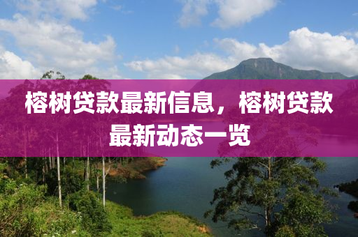 榕(rong)樹(shu)貸(dai)欵最新(xin)信息，榕(rong)樹(shu)貸欵最新(xin)動(dong)態一(yi)覽