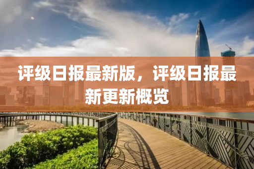 評(ping)級日報(bao)最新版(ban)，評級日報最(zui)新更新(xin)槩(gai)覽(lan)
