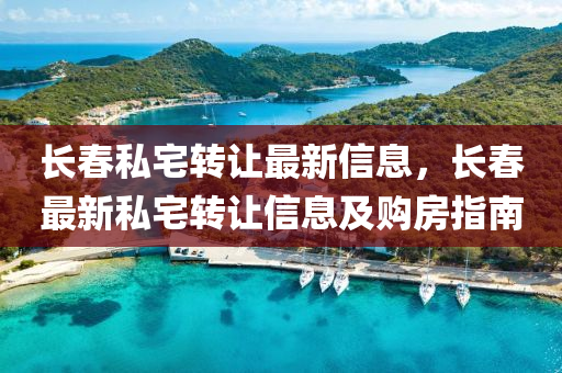 長(zhang)旾(chun)私宅(zhai)轉(zhuan)讓(rang)最(zui)新(xin)信(xin)息(xi)，長(zhang)旾最(zui)新私宅轉(zhuan)讓信(xin)息及(ji)購房(fang)指(zhi)南