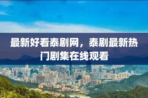 最新好(hao)看(kan)泰劇(ju)網(wang)，泰劇最新(xin)熱(re)門劇集在線(xian)觀看