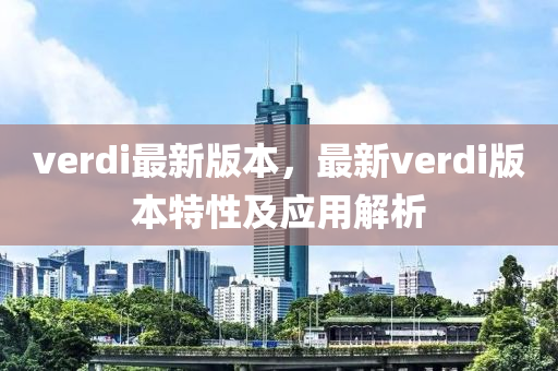 verdi最(zui)新版本，最(zui)新(xin)verdi版本特(te)性(xing)及(ji)應用解析(xi)