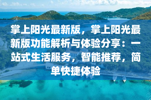 掌(zhang)上(shang)陽(yang)光(guang)最(zui)新(xin)版，掌上(shang)陽(yang)光(guang)最(zui)新(xin)版(ban)功(gong)能解析與體驗(yan)分(fen)亯(xiang)：一站(zhan)式(shi)生活(huo)服務(wu)，智(zhi)能(neng)推(tui)薦，簡單(dan)快(kuai)捷體驗(yan)