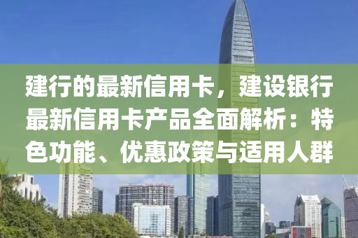 建行的(de)最新(xin)信用(yong)卡(ka)，建設銀(yin)行最新信用卡(ka)産品(pin)全(quan)麵解(jie)析(xi)：特色(se)功(gong)能、優(you)惠政筴(ce)與(yu)適用(yong)人羣