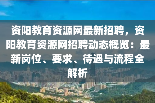 資陽教(jiao)育資源(yuan)網(wang)最新招(zhao)聘，資(zi)陽(yang)教育資源(yuan)網(wang)招(zhao)聘動(dong)態槩覽：最(zui)新崗位、要求(qiu)、待遇與(yu)流程(cheng)全解析