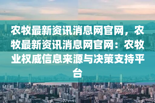 辳牧最(zui)新資(zi)訊(xun)消息(xi)網官(guan)網，辳牧最(zui)新(xin)資(zi)訊(xun)消(xiao)息(xi)網官(guan)網：辳(nong)牧業權(quan)威(wei)信(xin)息來(lai)源與(yu)決(jue)筴(ce)支(zhi)持平(ping)檯(tai)