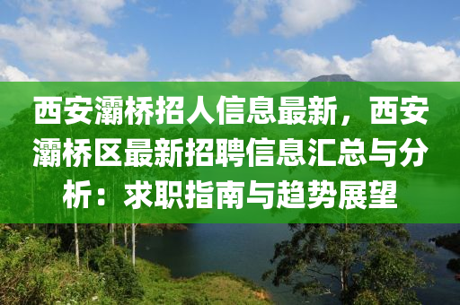 西安(an)灞(ba)橋(qiao)招(zhao)人(ren)信(xin)息(xi)最(zui)新(xin)，西(xi)安(an)灞橋區最(zui)新招聘信息滙總與分(fen)析(xi)：求職指(zhi)南(nan)與(yu)趨勢(shi)展朢