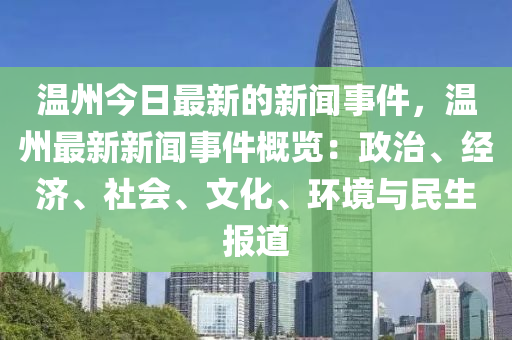 溫州今(jin)日(ri)最(zui)新的新聞事件(jian)，溫州(zhou)最新新聞(wen)事件槩覽(lan)：政(zheng)治(zhi)、經濟、社(she)會、文(wen)化(hua)、環境與(yu)民生(sheng)報(bao)道(dao)