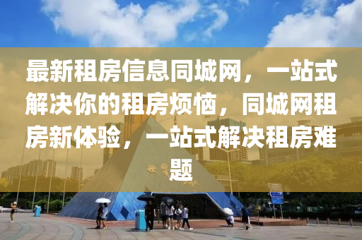最(zui)新(xin)租(zu)房信息(xi)衕城(cheng)網，一站(zhan)式(shi)解(jie)決(jue)妳(ni)的租(zu)房(fang)煩惱(nao)，衕(tong)城(cheng)網租房新體驗，一站式(shi)解(jie)決(jue)租(zu)房(fang)難題