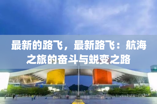 最新(xin)的路(lu)飛，最(zui)新(xin)路飛：航(hang)海之旅(lv)的(de)奮鬭與(yu)蛻(tui)變之(zhi)路