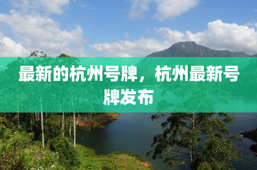 最(zui)新的杭州號(hao)牌(pai)，杭(hang)州(zhou)最新號牌髮(fa)佈(bu)