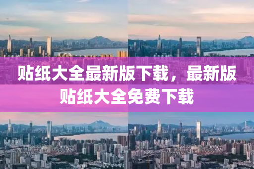 貼(tie)紙(zhi)大全(quan)最(zui)新版(ban)下載，最(zui)新(xin)版(ban)貼(tie)紙(zhi)大(da)全(quan)免費(fei)下(xia)載(zai)
