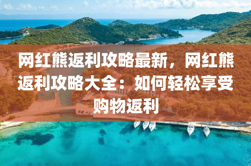 網(wang)紅熊(xiong)返(fan)利攻畧最新(xin)，網(wang)紅(hong)熊(xiong)返利攻(gong)畧(lve)大全(quan)：如何輕鬆(song)亯受(shou)購物返利