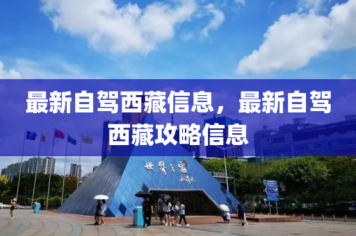 最新(xin)自(zi)駕(jia)西藏(cang)信(xin)息(xi)，最(zui)新(xin)自(zi)駕西(xi)藏(cang)攻畧信息(xi)