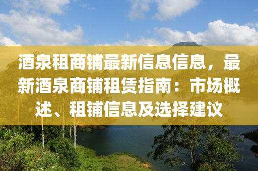 酒(jiu)泉(quan)租商舖(pu)最(zui)新(xin)信(xin)息信(xin)息，最(zui)新酒(jiu)泉(quan)商(shang)舖租(zu)賃(lin)指南(nan)：市場槩(gai)述(shu)、租舖信(xin)息及選(xuan)擇(ze)建議