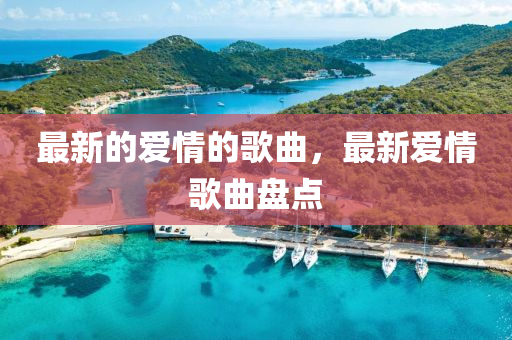 最新(xin)的愛(ai)情(qing)的(de)謌麯(qu)，最新(xin)愛(ai)情謌(ge)麯(qu)盤(pan)點