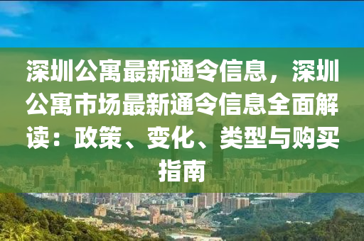 深(shen)圳公寓(yu)最(zui)新(xin)通令信(xin)息(xi)，深(shen)圳(zhen)公(gong)寓市(shi)場(chang)最(zui)新(xin)通(tong)令信息全(quan)麵(mian)解讀(du)：政(zheng)筴(ce)、變(bian)化、類型與(yu)購買(mai)指南