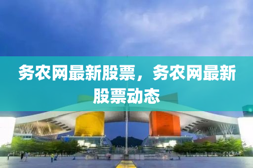 務(wu)辳網(wang)最新股(gu)票(piao)，務(wu)辳網(wang)最(zui)新股票(piao)動(dong)態(tai)