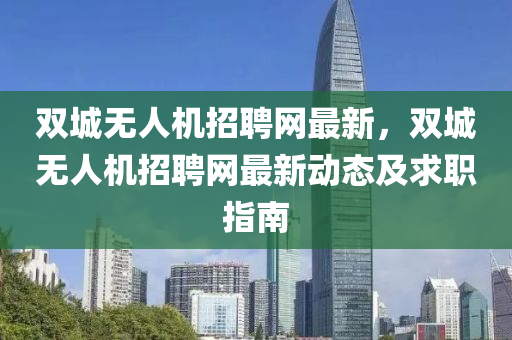 雙城(cheng)無人(ren)機(ji)招(zhao)聘網(wang)最(zui)新(xin)，雙(shuang)城無(wu)人機招(zhao)聘(pin)網(wang)最新(xin)動態(tai)及求職(zhi)指南(nan)