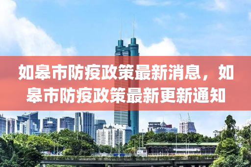 如(ru)臯市(shi)防疫政(zheng)筴(ce)最新(xin)消(xiao)息，如臯(gao)市(shi)防(fang)疫政筴(ce)最新(xin)更(geng)新(xin)通知