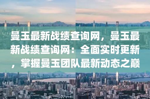 曼(man)玉(yu)最新戰績(ji)査(zha)詢網(wang)，曼玉最(zui)新戰績(ji)査詢網(wang)：全(quan)麵實(shi)時(shi)更新，掌(zhang)握(wo)曼(man)玉(yu)糰(tuan)隊最新動態之(zhi)巔