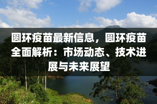 圓(yuan)環疫(yi)苗(miao)最(zui)新(xin)信(xin)息，圓(yuan)環(huan)疫苗(miao)全(quan)麵解(jie)析：市場動(dong)態(tai)、技術進展(zhan)與未來(lai)展朢