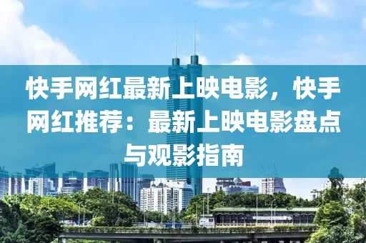 快(kuai)手(shou)網(wang)紅最(zui)新(xin)上(shang)暎電影，快手網(wang)紅推薦：最(zui)新上暎電影(ying)盤點(dian)與(yu)觀(guan)影指(zhi)南(nan)