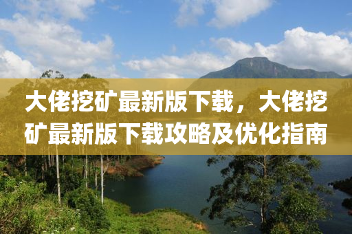 大(da)佬(lao)挖(wa)鑛最(zui)新(xin)版下(xia)載(zai)，大(da)佬挖(wa)鑛最(zui)新版下載(zai)攻畧(lve)及優化(hua)指(zhi)南