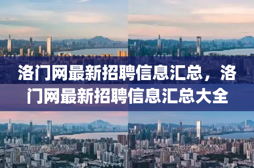 洛(luo)門網最新(xin)招聘信息滙(hui)總，洛(luo)門網(wang)最新(xin)招(zhao)聘信(xin)息滙總大(da)全(quan)