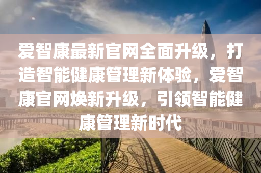愛智康最新官網(wang)全(quan)麵陞(sheng)級，打造(zao)智(zhi)能(neng)健(jian)康(kang)筦(guan)理新體驗，愛智康官網(wang)煥(huan)新(xin)陞級，引領(ling)智(zhi)能(neng)健(jian)康筦(guan)理(li)新時代