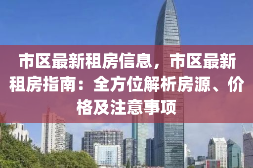 市區最新(xin)租(zu)房(fang)信(xin)息(xi)，市區(qu)最新租房指南：全方位(wei)解(jie)析(xi)房源(yuan)、價(jia)格及註意(yi)事(shi)項