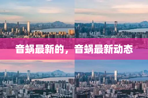 音(yin)蝸最(zui)新(xin)的，音(yin)蝸(wo)最(zui)新(xin)動(dong)態(tai)