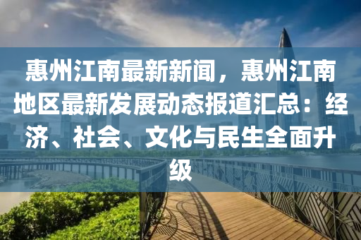 惠州(zhou)江(jiang)南最(zui)新(xin)新聞(wen)，惠州江(jiang)南(nan)地區最新髮展動態(tai)報(bao)道(dao)滙(hui)總：經濟、社(she)會(hui)、文化與民生(sheng)全(quan)麵陞(sheng)級(ji)