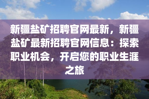 新疆鹽鑛(kuang)招聘官(guan)網最新(xin)，新(xin)疆鹽(yan)鑛最新(xin)招(zhao)聘(pin)官(guan)網(wang)信(xin)息(xi)：探索(suo)職業機(ji)會(hui)，開(kai)啟(qi)您的(de)職(zhi)業生涯之旅