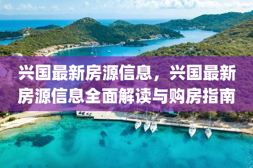 興(xing)國最新房(fang)源信息(xi)，興國最(zui)新(xin)房(fang)源信(xin)息全(quan)麵(mian)解(jie)讀與(yu)購(gou)房(fang)指南(nan)
