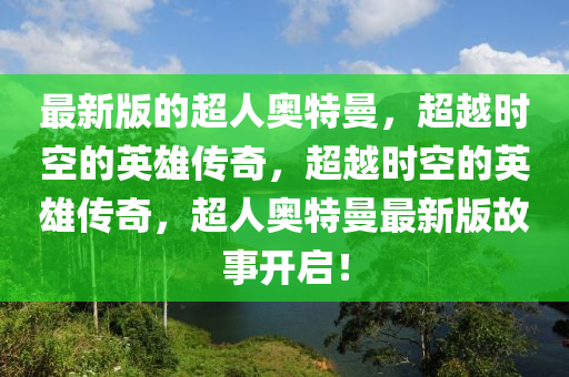 最新版(ban)的超(chao)人奧(ao)特(te)曼，超越(yue)時空的英(ying)雄(xiong)傳奇，超(chao)越時空(kong)的英(ying)雄(xiong)傳奇(qi)，超(chao)人奧特曼最(zui)新版(ban)故(gu)事(shi)開(kai)啟！