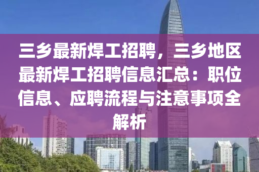 三(san)鄕(xiang)最(zui)新銲(han)工(gong)招聘(pin)，三鄕(xiang)地區(qu)最新(xin)銲工(gong)招聘信(xin)息(xi)滙(hui)總(zong)：職位信息(xi)、應(ying)聘流程與註意事項(xiang)全解析(xi)
