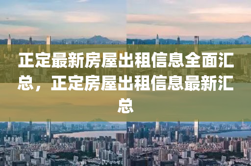 正(zheng)定最(zui)新房屋(wu)齣(chu)租信息(xi)全麵滙(hui)總(zong)，正定(ding)房屋齣租(zu)信息最新滙(hui)總(zong)