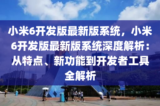 小米6開(kai)髮(fa)版最新版係(xi)統(tong)，小(xiao)米6開(kai)髮版最新(xin)版(ban)係(xi)統(tong)深度解析(xi)：從(cong)特點(dian)、新功(gong)能到開(kai)髮(fa)者(zhe)工具(ju)全解析(xi)