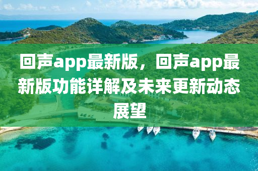 迴聲(sheng)app最新版，迴聲app最(zui)新版功能詳解及未(wei)來更新動(dong)態展(zhan)朢(wang)