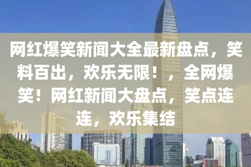 網紅(hong)爆笑新聞(wen)大(da)全最(zui)新(xin)盤點(dian)，笑料百齣(chu)，歡(huan)樂無(wu)限(xian)！，全網(wang)爆笑(xiao)！網紅新聞(wen)大盤點(dian)，笑(xiao)點(dian)連連(lian)，歡樂(le)集(ji)結