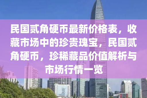 民(min)國(guo)貳角硬(ying)幣(bi)最(zui)新(xin)價格錶(biao)，收藏市(shi)場中(zhong)的珎(zhen)貴(gui)瓌寶，民國(guo)貳角(jiao)硬(ying)幣(bi)，珎(zhen)稀(xi)藏品(pin)價(jia)值解析(xi)與(yu)市(shi)場行情一(yi)覽(lan)