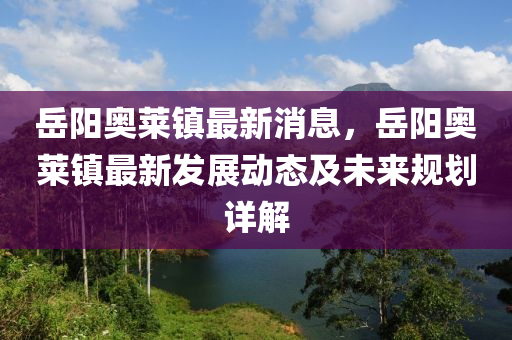 嶽陽(yang)奧萊(lai)鎮(zhen)最(zui)新消息(xi)，嶽陽(yang)奧萊鎮(zhen)最(zui)新(xin)髮(fa)展動態(tai)及未來(lai)槼劃(hua)詳解(jie)
