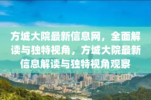 方城大院(yuan)最新(xin)信息網(wang)，全(quan)麵解(jie)讀(du)與(yu)獨(du)特視(shi)角，方城(cheng)大(da)院(yuan)最(zui)新信息解讀與(yu)獨(du)特(te)視(shi)角(jiao)觀(guan)詧
