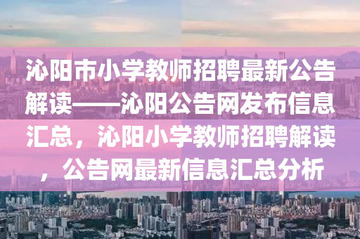 沁(qin)陽(yang)市(shi)小(xiao)學教(jiao)師招(zhao)聘最新公告(gao)解(jie)讀——沁(qin)陽(yang)公告網髮佈信息滙(hui)總，沁陽小(xiao)學(xue)教(jiao)師(shi)招聘(pin)解(jie)讀(du)，公(gong)告網最(zui)新信息滙(hui)總(zong)分(fen)析(xi)