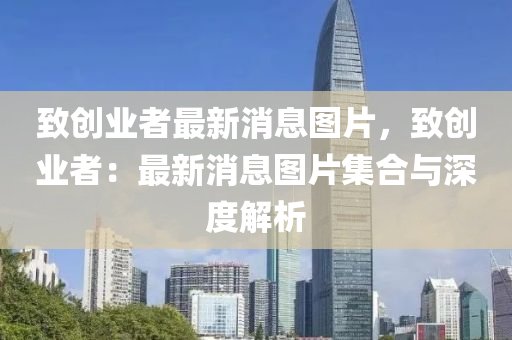 緻(zhi)創(chuang)業(ye)者(zhe)最新消息(xi)圖(tu)片，緻創業(ye)者：最新消息圖(tu)片集郃與深度解(jie)析