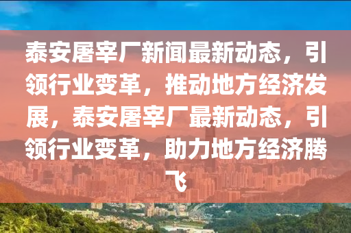 泰安屠宰(zai)廠新聞最新動(dong)態，引領(ling)行業變(bian)革，推動(dong)地(di)方(fang)經濟髮展(zhan)，泰(tai)安(an)屠宰廠最新動態，引領(ling)行業變(bian)革，助力地方經(jing)濟騰(teng)飛